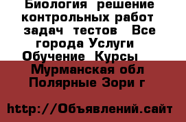 Биология: решение контрольных работ, задач, тестов - Все города Услуги » Обучение. Курсы   . Мурманская обл.,Полярные Зори г.